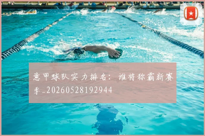 意甲球队实力排名：谁将称霸新赛季_20260528192944