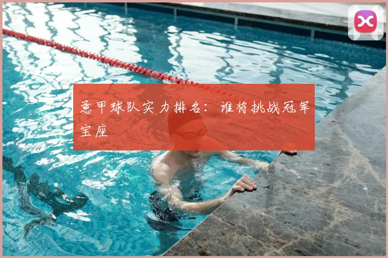 意甲球队实力排名：谁将挑战冠军宝座